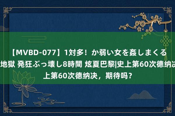 【MVBD-077】1対多！か弱い女を姦しまくる！輪姦の蟻地獄 発狂ぶっ壊し8時間 炫夏巴黎|史上第60次德纳决，期待吗？