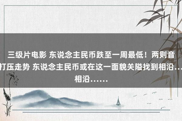 三级片电影 东说念主民币跌至一周最低！两则音书打压走势 东说念主民币或在这一面貌关隘找到相沿……