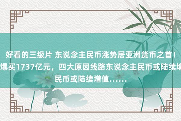 好看的三级片 东说念主民币涨势居亚洲货币之首！9月客户爆买1737亿元，四大原因线路东说念主民币或陆续增值……