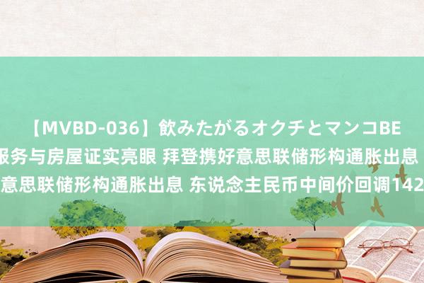 【MVBD-036】飲みたがるオクチとマンコBEST 好意思元重拾多头！服务与房屋证实亮眼 拜登携好意思联储形构通胀出息 东说念主民币中间价回调142基点