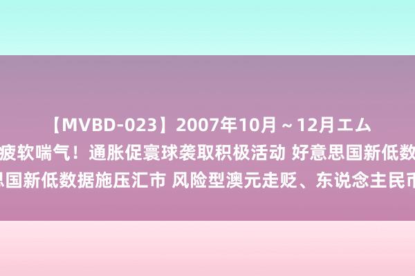 【MVBD-023】2007年10月～12月エムズBEST4時間 好意思元疲软喘气！通胀促寰球袭取积极活动 好意思国新低数据施压汇市 风险型澳元走贬、东说念主民币中间价下调7基点