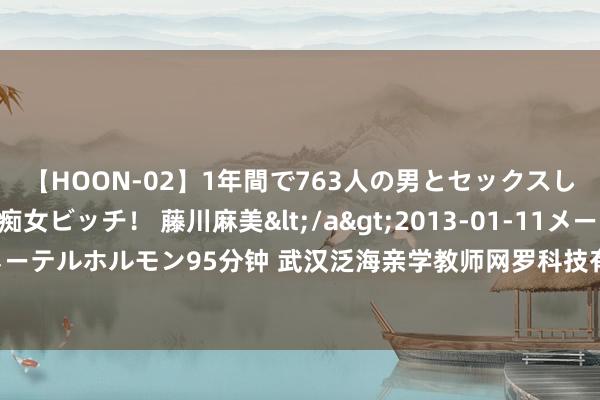 【HOON-02】1年間で763人の男とセックスした肉食系ヤリマン痴女ビッチ！ 藤川麻美</a>2013-01-11メーテルホルモン&$メーテルホルモン95分钟 武汉泛海亲学教师网罗科技有限公司8月5日新增投诉，消耗者条目退赔用度