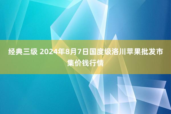 经典三级 2024年8月7日国度级洛川苹果批发市集价钱行情