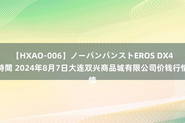 【HXAO-006】ノーパンパンストEROS DX4時間 2024年8月7日大连双兴商品城有限公司价钱行情