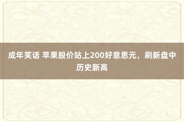 成年笑话 苹果股价站上200好意思元，刷新盘中历史新高