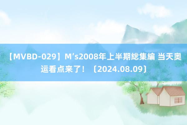 【MVBD-029】M’s2008年上半期総集編 当天奥运看点来了！〔2024.08.09〕