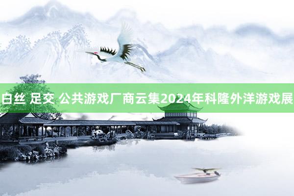 白丝 足交 公共游戏厂商云集2024年科隆外洋游戏展