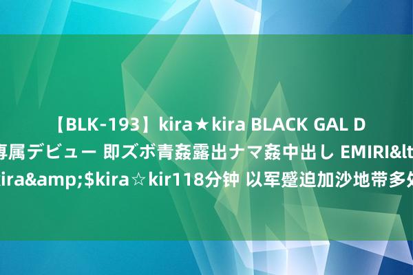 【BLK-193】kira★kira BLACK GAL DEBUT 日焼け黒ギャル専属デビュー 即ズボ青姦露出ナマ姦中出し EMIRI</a>2014-11-19kira☆kira&$kira☆kir118分钟 以军蹙迫加沙地带多处房屋和学校&#32;已致29东说念主弃世