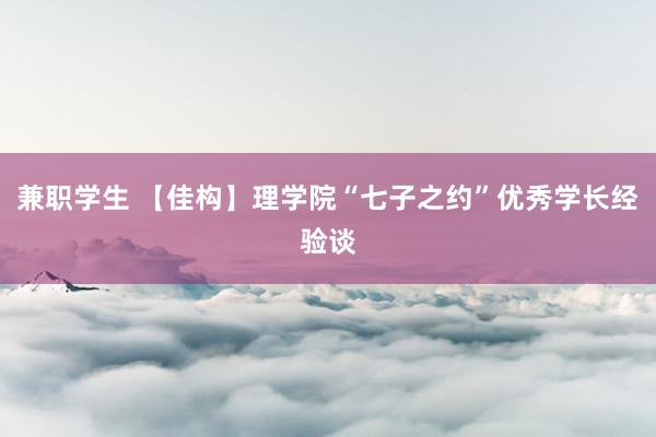 兼职学生 【佳构】理学院“七子之约”优秀学长经验谈