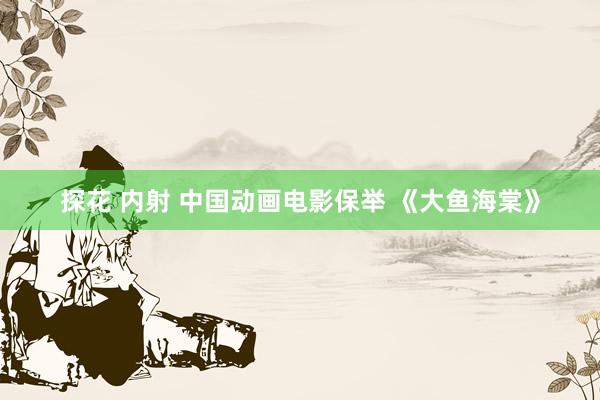 探花 内射 中国动画电影保举 《大鱼海棠》