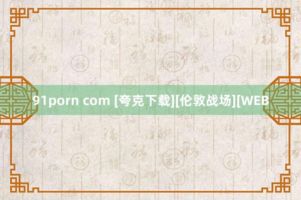 91porn com [夸克下载][伦敦战场][WEB