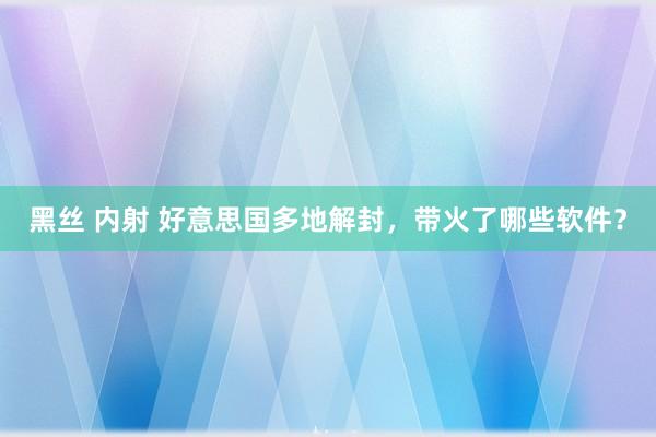 黑丝 内射 好意思国多地解封，带火了哪些软件？