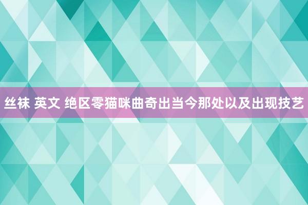 丝袜 英文 绝区零猫咪曲奇出当今那处以及出现技艺